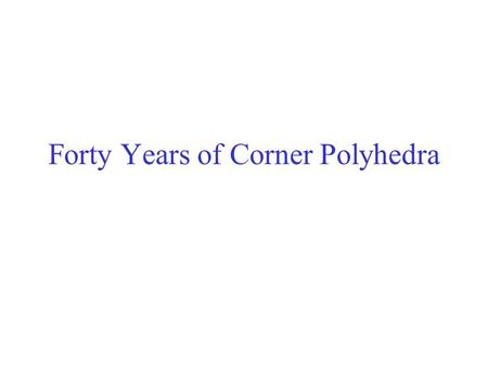 Forty Years of Corner Polyhedra. Two Types of I.P. All Variables (x,t) and data (B,N) integer. Example: Traveling Salesman Some Variables (x,t) Integer,