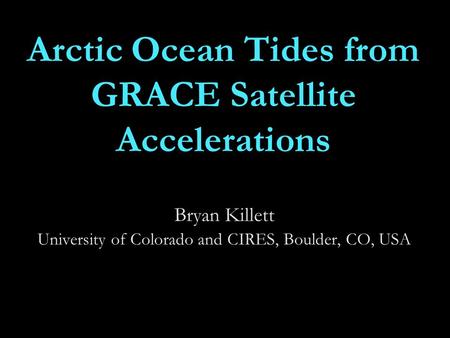 Arctic Ocean Tides from GRACE Satellite Accelerations Bryan Killett University of Colorado and CIRES, Boulder, CO, USA TexPoint fonts used in EMF. Read.