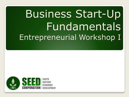 Business Start-Up Fundamentals Entrepreneurial Workshop I Business Start-Up Fundamentals Entrepreneurial Workshop I.