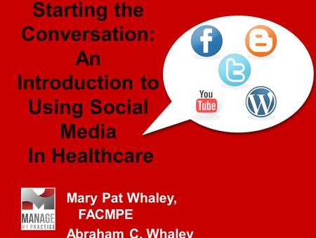 Starting the Conversation: An Introduction to Using Social Media In Healthcare Mary Pat Whaley, FACMPE Abraham C. Whaley.