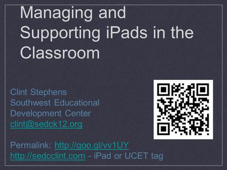 Managing and Supporting iPads in the Classroom Clint Stephens Southwest Educational Development Center Permalink: