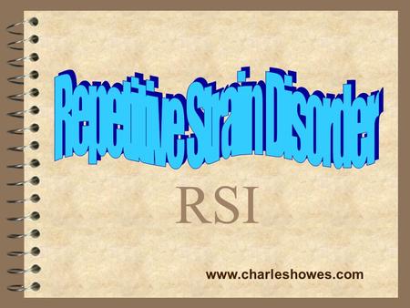 RSI www.charleshowes.com. What is RSI? 4 Repetitive Strain Injuries occur from repeated physical movements doing damage to tendons, nerves, muscles, and.