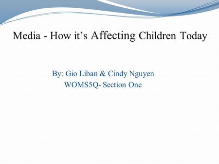 Media - How its Affecting Children Today By: Gio Liban & Cindy Nguyen WOMS5Q- Section One.