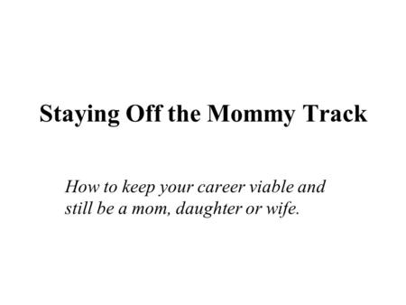 Staying Off the Mommy Track How to keep your career viable and still be a mom, daughter or wife.