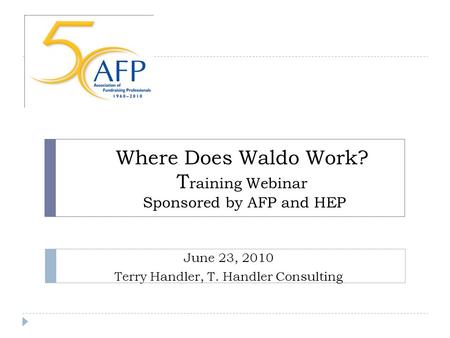 Where Does Waldo Work? T raining Webinar Sponsored by AFP and HEP June 23, 2010 Terry Handler, T. Handler Consulting.