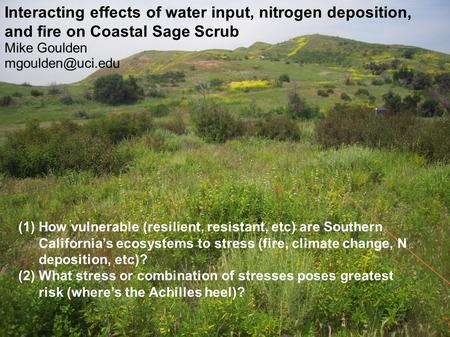 Interacting effects of water input, nitrogen deposition, and fire on Coastal Sage Scrub Mike Goulden mgoulden@uci.edu How vulnerable (resilient, resistant,