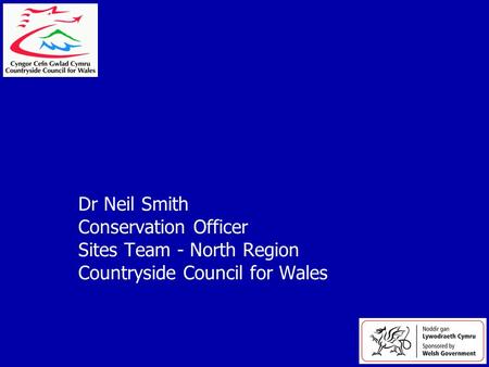 Dr Neil Smith Conservation Officer Sites Team - North Region Countryside Council for Wales.