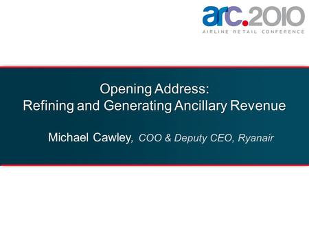 Opening Address: Refining and Generating Ancillary Revenue Michael Cawley, COO & Deputy CEO, Ryanair.
