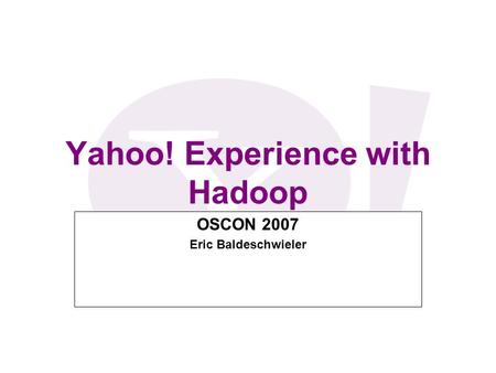 Yahoo! Experience with Hadoop OSCON 2007 Eric Baldeschwieler.
