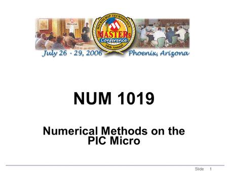 © 2005 Microchip Technology Incorporated. All Rights Reserved. Slide 1 NUM 1019 Numerical Methods on the PIC Micro.