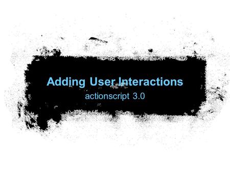 Adding User Interactions actionscript 3.0. Common event-handling tasks Writing code to respond to events Stopping code from responding to events Working.