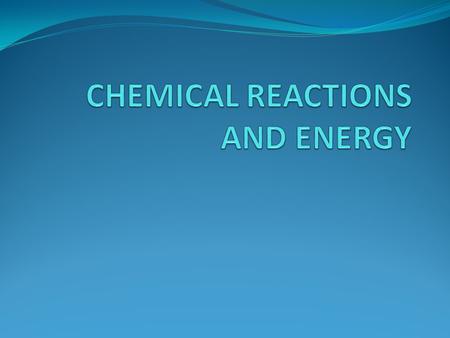 CHEMICAL REACTIONS AND ENERGY