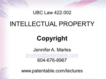 UBC Law 422.002 INTELLECTUAL PROPERTY Copyright Jennifer A. Marles 604-676-8967