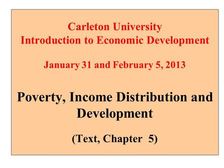 Carleton University Introduction to Economic Development January 31 and February 5, 2013 Poverty, Income Distribution and Development (Text, Chapter.