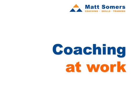 Coaching at work. programme aims The aims of the programme are twofold: To help you understand the nature of coaching, and illustrate its power in enabling.
