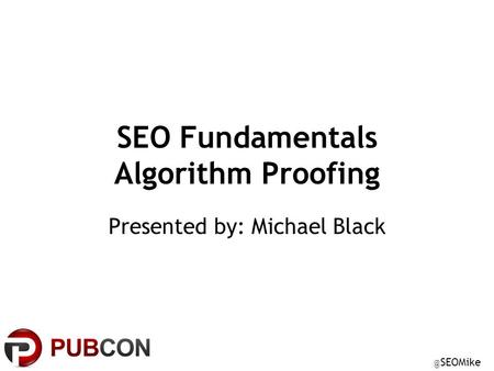 @ SEOMike SEO Fundamentals Algorithm Proofing Presented by: Michael Black.