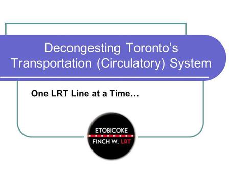 Decongesting Torontos Transportation (Circulatory) System One LRT Line at a Time…