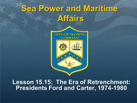 Sea Power and Maritime Affairs Lesson 15.15: The Era of Retrenchment: Presidents Ford and Carter, 1974-1980.