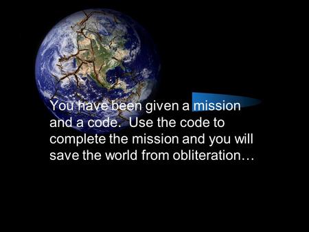 You have been given a mission and a code. Use the code to complete the mission and you will save the world from obliteration…