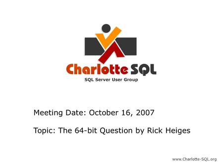 Meeting Date: October 16, 2007 Topic: The 64-bit Question by Rick Heiges www.Charlotte-SQL.org.