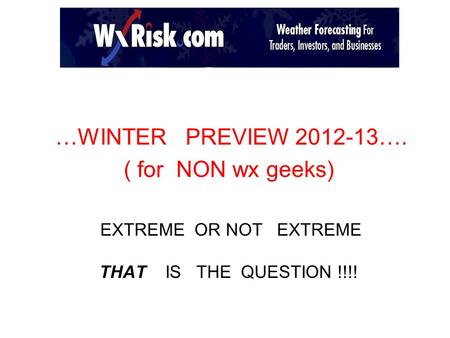 …WINTER PREVIEW 2012-13…. ( for NON wx geeks) EXTREME OR NOT EXTREME THAT IS THE QUESTION !!!!