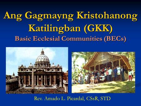 Ang Gagmayng Kristohanong Katilingban (GKK) Basic Ecclesial Communities (BECs) Rev. Amado L. Picardal, CSsR, STD.