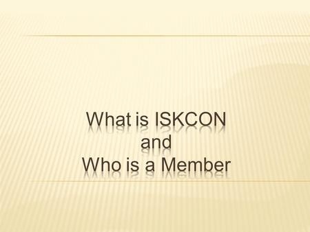This presentation is meant to generate discussion on what is: 1. The Hare Kåñëa Movement 2. ISKCON 3. A member of ISKCON My emphasis will be in Points.