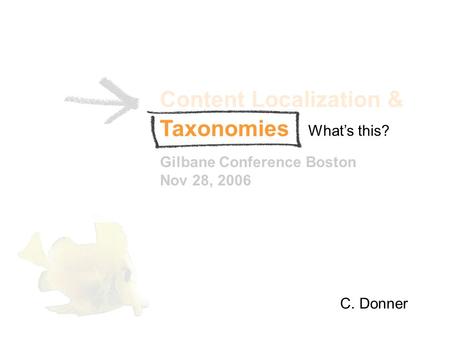 Content Localization & Gilbane Conference Boston Nov 28, 2006 C. Donner Whats this? Taxonomies.