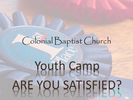 Colonial Baptist Church. Satisfied? Are you Satisfied? YES Should we be satisfied? YES How are we satisfied? What does the how look like? What does the.