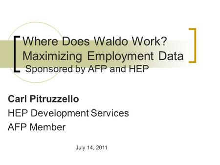 Where Does Waldo Work? Maximizing Employment Data Sponsored by AFP and HEP Carl Pitruzzello HEP Development Services AFP Member July 14, 2011.
