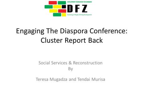 Engaging The Diaspora Conference: Cluster Report Back Social Services & Reconstruction By Teresa Mugadza and Tendai Murisa.