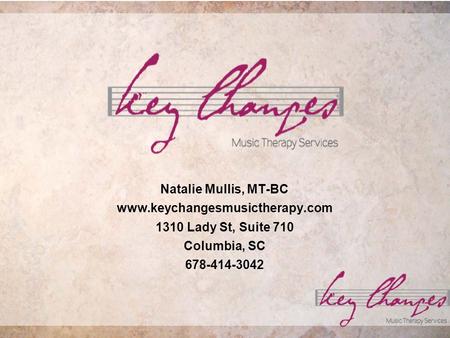 Natalie Mullis, MT-BC www.keychangesmusictherapy.com 1310 Lady St, Suite 710 Columbia, SC 678-414-3042.