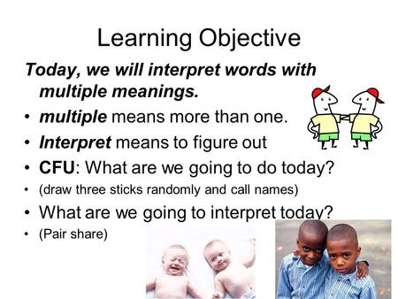 Learning Objective Today, we will interpret words with multiple meanings. multiple means more than one. Interpret means to figure out CFU: What are we.