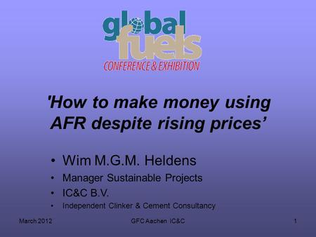 March 2012GFC Aachen IC&C1 'How to make money using AFR despite rising prices Wim M.G.M. Heldens Manager Sustainable Projects IC&C B.V. Independent Clinker.