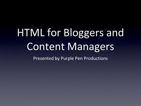 HTML for Bloggers and Content Managers Presented by Purple Pen Productions.