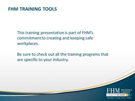 FHM TRAINING TOOLS This training presentation is part of FHM’s commitment to creating and keeping safe workplaces. Be sure to check out all the training.