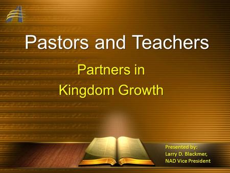 Pastors and Teachers Partners in Kingdom Growth Presented by: Larry D. Blackmer, NAD Vice President.