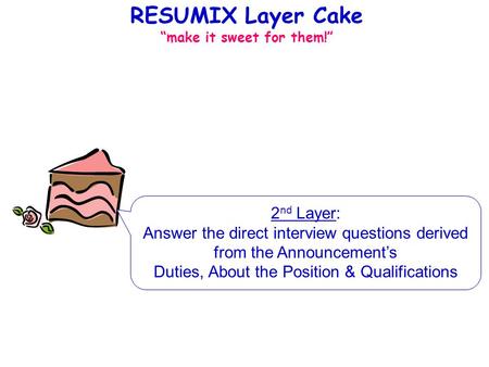 RESUMIX Layer Cake make it sweet for them! 2 nd Layer: Answer the direct interview questions derived from the Announcements Duties, About the Position.
