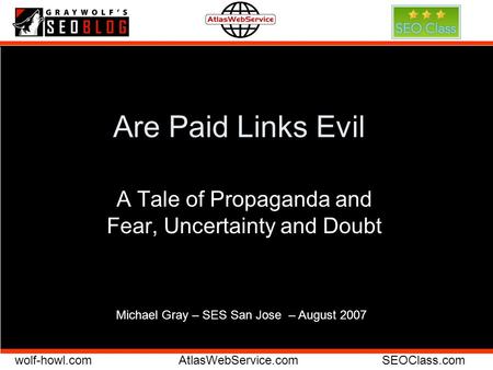Wolf-howl.comAtlasWebService.comSEOClass.com Are Paid Links Evil A Tale of Propaganda and Fear, Uncertainty and Doubt Michael Gray – SES San Jose – August.