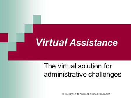 © Copyright 2010 Alliance For Virtual Businesses Virtual Assistance The virtual solution for administrative challenges.