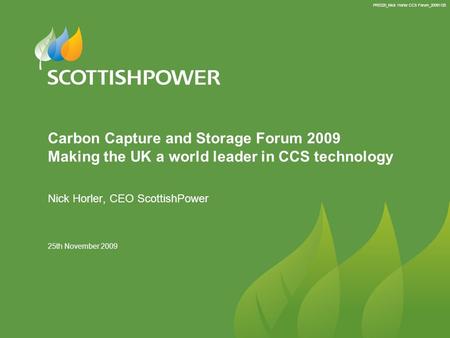 PRE220_Nick Horler CCS Forum_20091125 25th November 2009 Carbon Capture and Storage Forum 2009 Making the UK a world leader in CCS technology Nick Horler,