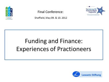 Funding and Finance: Experiences of Practioneers Final Conference: Sheffield, May 09. & 10. 2012.