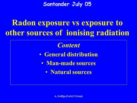 A. Poffijn (FANC/UGent) Santander July 05 Radon exposure vs exposure to other sources of ionising radiation Content General distribution Man-made sources.