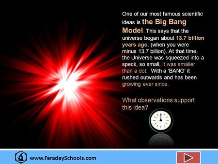 Www.FaradaySchools.com One of our most famous scientific ideas is the Big Bang Model. This says that the universe began about 13.7 billion years ago. (when.