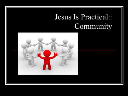 Jesus Is Practical:: Community. What does the word 'Community' mean to you? How do you see it lived out on campus?