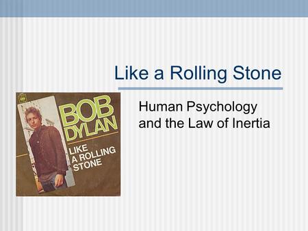 Like a Rolling Stone Human Psychology and the Law of Inertia.