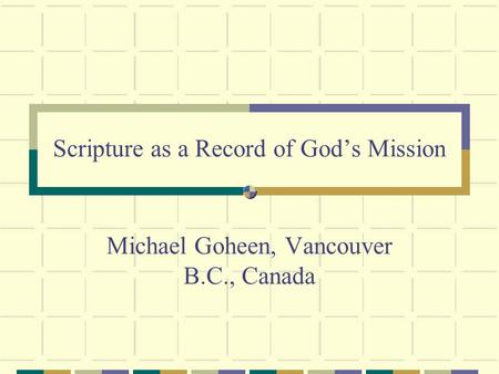 Scripture as a Record of Gods Mission Michael Goheen, Vancouver B.C., Canada.