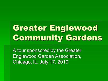 Greater Englewood Community Gardens A tour sponsored by the Greater Englewood Garden Association, Chicago, IL, July 17, 2010.