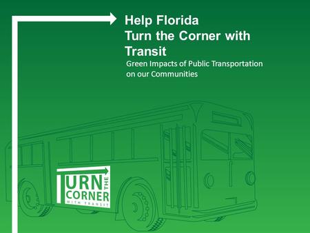 Green Impacts of Public Transportation on our Communities Help Florida Turn the Corner with Transit.