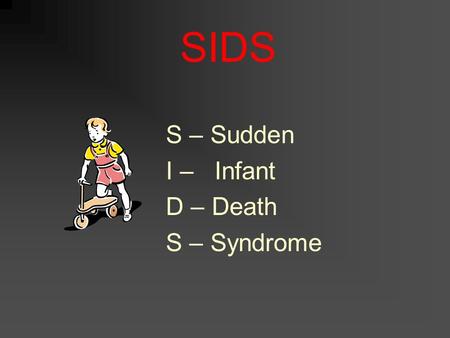 SIDS S – Sudden I – Infant D – Death S – Syndrome.